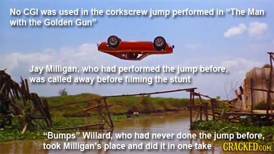 No CGI was used in the corkscrew jump performed in The Man with the Golden Gun Jay Milligan, who had performed the jump before, was called away befo