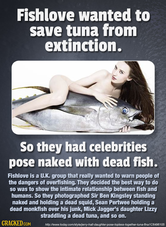 Fishlove wanted to save tuna from extinction. So they had celebrities pose naked with dead fish. Fishlove is a U.K. group that really wanted to warn p