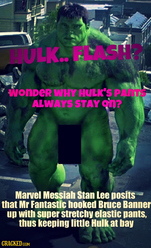 HULK.. FLASH? wonder WHY HULK'S PANTS ALWAYS STAY on? Marvel Messiah Stan Lee posits that Mr Fantastic hooked Bruce Banner up with super stretchy elas
