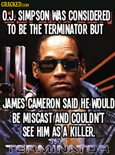 O.J. SIMPSON WAS CONSIDERED TO BE THE TERMINATOR BUT JAMES CAMERON SAID HE WOULD BE MISCAST AND COULDN'T SEE HIM AS A KILLER. S RMONATOR