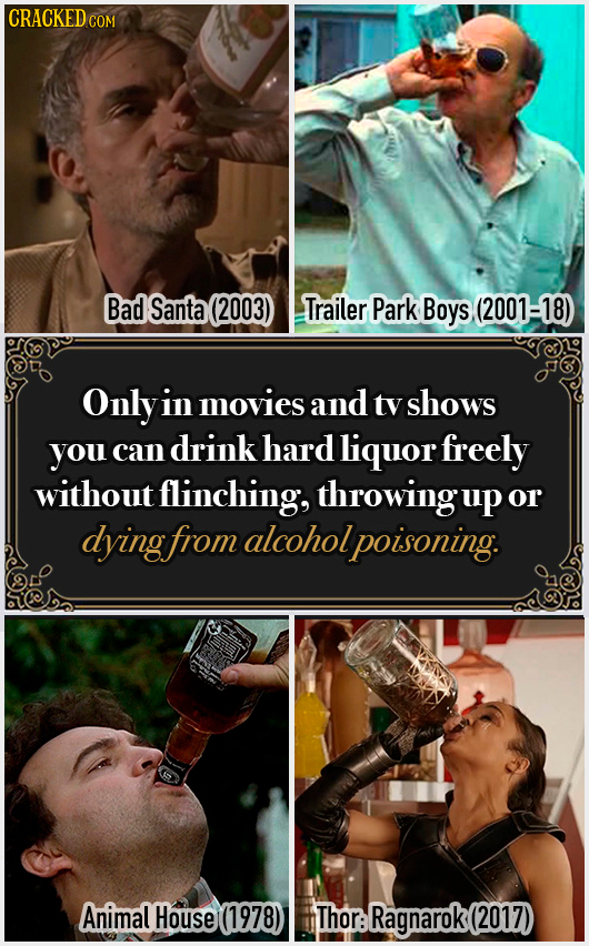 CRACKED COM Bad Santa (2003) Trailer Park Boys (2001-18) Only in movies and tv shows you can drink hard liquor freely without flinching, throwingup or