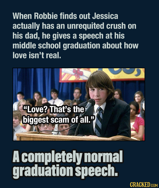When Robbie finds out Jessica actually has an unrequited crush on his dad, he gives a speech at his middle school graduation about how love isn't real