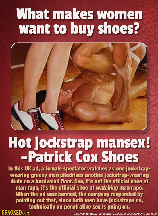 What makes women want to buy shoes? Hot jockstrap mansex! -Patrick Cox Shoes In this UK ad, a female spectator watches as one jockstrap- wearing greas