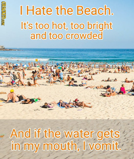 CRACKED.CON I Hate the Beach. It's too hot, too bright and too crowded And if the water gets in my mouth, I vomit.