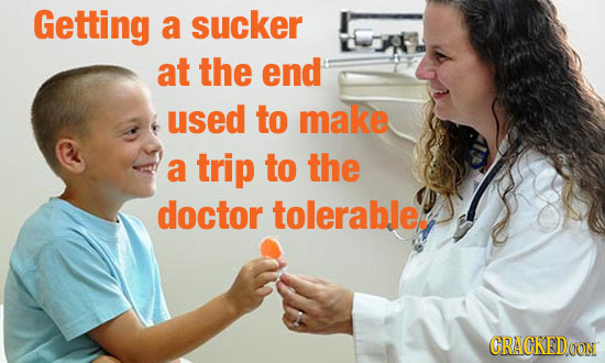 Getting a sucker at the end used to make a trip to the doctor tolerable CRACKEDOON