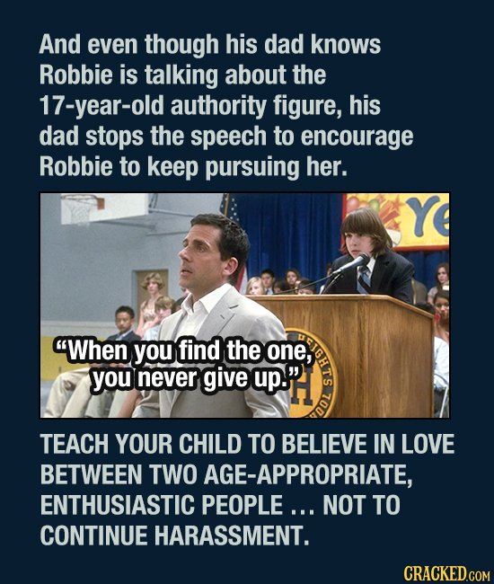 And even though his dad knows Robbie is talking about the 17-year-old authority figure, his dad stops the speech to encourage Robbie to keep pursuing