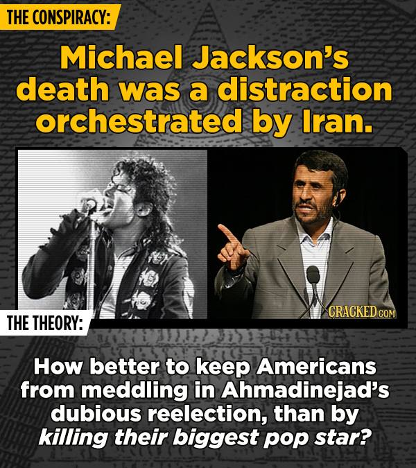 THE CONSPIRACY: Michael Jackson's death was a distraction orchestrated by Iran. CRACKEDCON THE THEORY: How better to keep Americans from meddling in A
