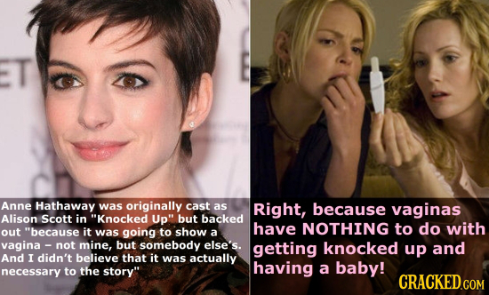 Anne Hathaway was originally cast as Right, because vaginas Alison Scott in Knocked Up but backed have NOTHING to do with out because it was going