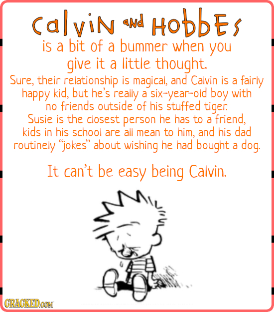 CalviN aNd HOBBES is a bit of a bummer when you give it a little thought. Sure, their relationship is magical, and Calvin is a fairly happy kid, but h