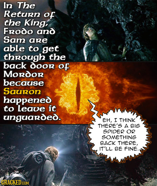 In The Return of the King, Frodo and Sam are able to get through the back dOor of MORdoR because Sauron happened to Leave it unguarded. EH, I THINK TH
