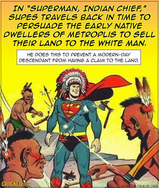 IN SUPERMAN, INDIAN CHIEF, SUPES TRAVELS BACK IN TIME TO PERSUIADE THE EARLY NATIVE DWELLERS OF METROPLIS TO SELL THEIR LAND TO THE WHITE MAN. HE DO