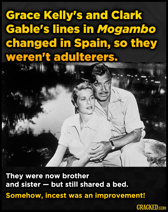 Grace Kelly's and Clark Gable's lines in Mogambo changed in Spain, SO they weren't adulterers. They were now brother and sister- but still shared a be