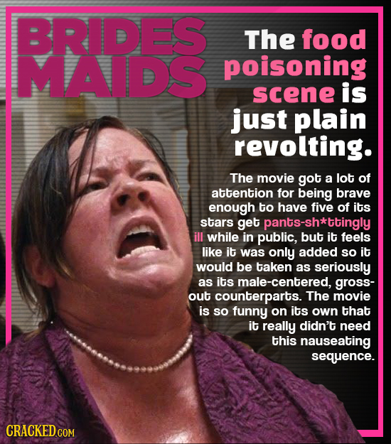 BRIDES The food MAIDS poisoning scene is just plain revolting. The movie got a lot of attention for being brave enough to have five of its stars get p