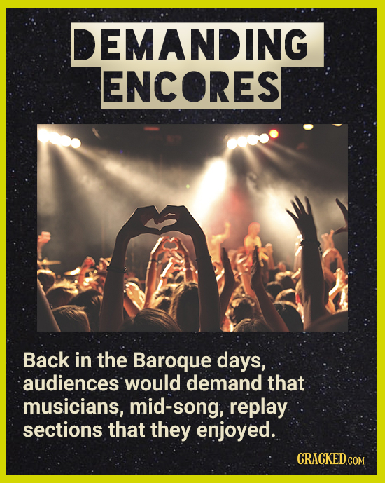 DEMANDING ENCORES Back in the Baroque days, audiences would demand that musicians, mid-song, replay sections that they enjoyed.