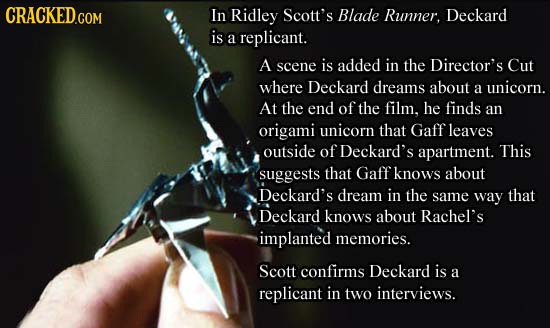 CRACKED.COM In Ridley Scott's Blade Runner. Deckard is a replicant. A scene is added in the Director's Cut where Deckard dreams about a unicorn. At th