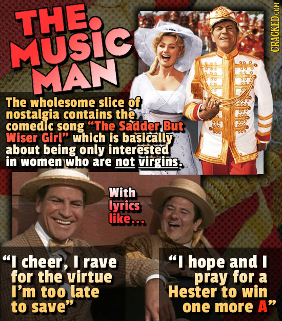 THE MUSIC MAN The wholesome slice of nostalgia contains the comedic song The Sadder, But Wiser Girl which is basically about being only interested i