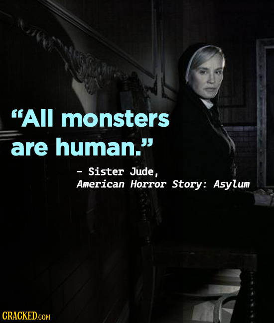 All monsters are human. - Sister Jude, American Horror Story: Asylum