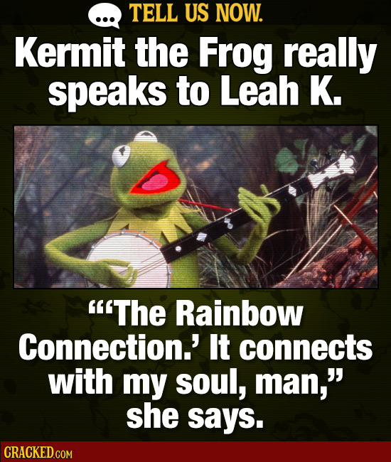 TELL US NOW. Kermit the Frog really speaks to Leah K. The Rainbow Connection.' It connects with my soul, man, she says.