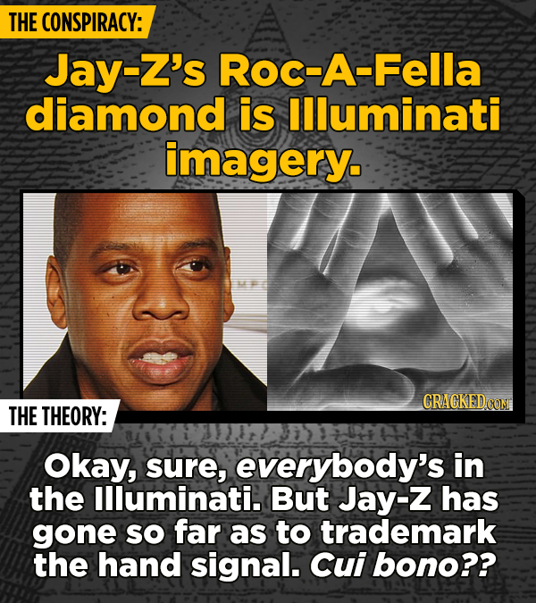 THE CONSPIRACY: Jay-Z's Roc-A-Fella diamond is llluminati imagery. THE THEORY: Okay, sure, everybody's in the llluminati. But Jay-Z has gone SO far as