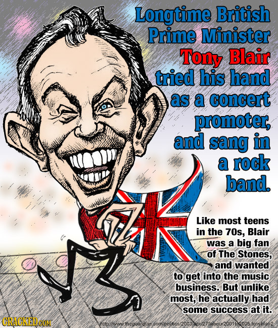 Longtime British Prime Minister Tony Blair tried his hand as a concert promoter, and sang in a rock band. Like most teens in the 70s, Blair was a big