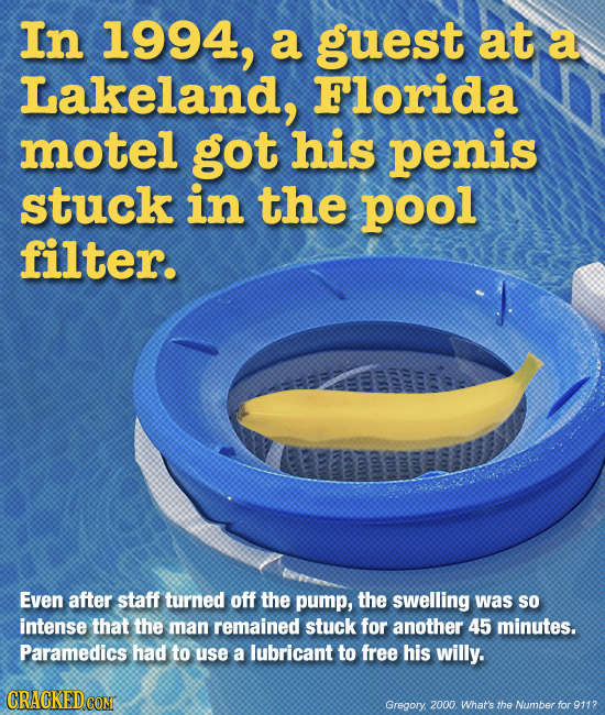 In 1994, a guest at a Lakeland, Florida motel got his penis stuck in the pool filter. Even after staff turned off the pump, the swelling was so intens
