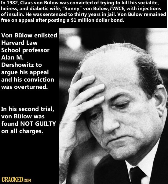 In 1982, Claus von Bulow was convicted of trying to kill his socialite, heiress, and diabetic wife, Sunny von Bulow, TWICE, with injections of insul
