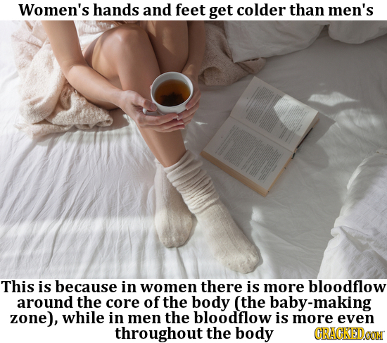 Women's hands and feet get colder than men's This is because in women there is more bloodflow around the core of the body (the by-making zone), while 
