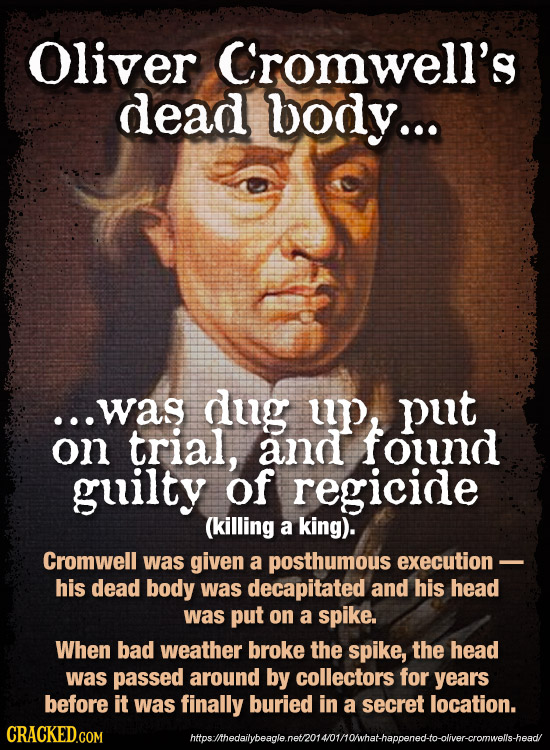 Oliver Cromwell's dead body... ...was dug up, put on trial, and found guilty of regicide (killing a king). Cromwell was given a posthumous execution -