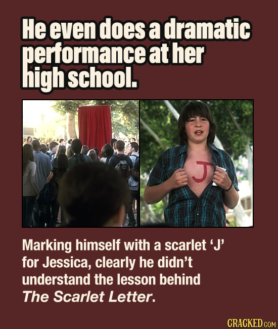 He even does a dramatic performance at her high school. Marking himself with a scarlet'J for Jessica, clearly he didn't understand the lesson behind T