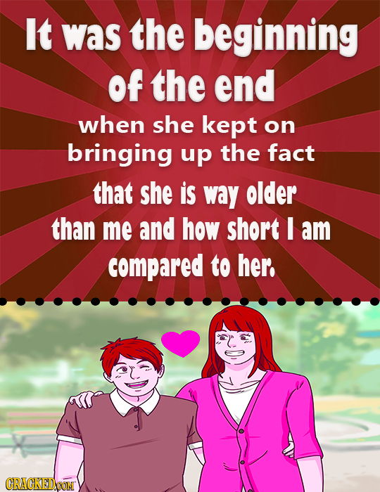 It was the beginning of the end when she kept on bringing up the fact that she is way older than me and how short I am compared to her. CRACKED CON