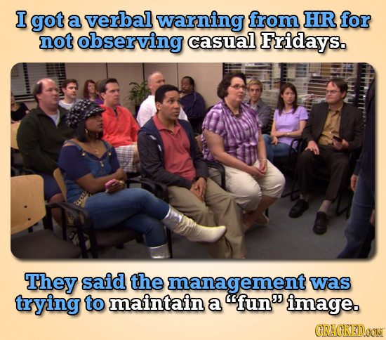 I got a verbal warning from HR for not observing casual Fridays. They said the management was trying to maintain a fun image. CRACKEDOON