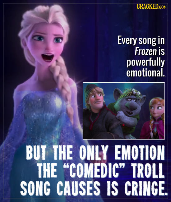 CRACKED Every song in Frozen is powerfully emotional. BUT THE ONLY EMOTION THE COMEDIC TROLL SONG CAUSES IS CRINGE.