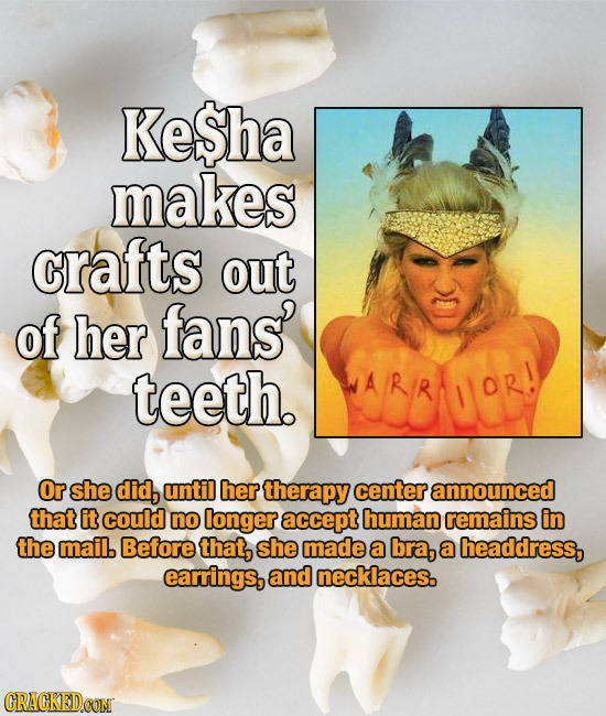 KeSha makes crafts out of her fans' teeth. WARR Or she did, until her therapy center announced that itcouid no longer accept human remains in the mail