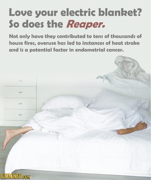 Love your electric blanket? So does the Reaper. Not only have they contributed to tens of thousands of house fires, overuse has led to instances of he