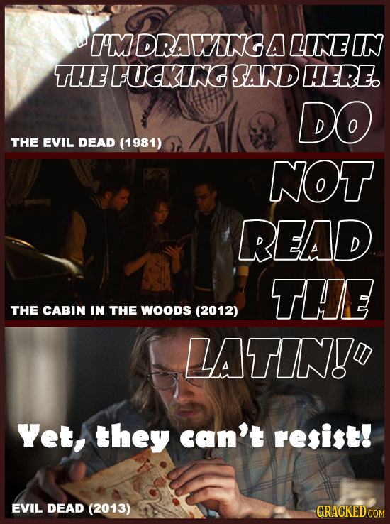 I'M DRAWNG A LINE IN THE FUDKING SAND HERE DO THE EVIL DEAD (1981) NOT READ THE THE CABIN IN THE WOODS (2012) LATIN! Yet, they can't resist! EVIL DEAD