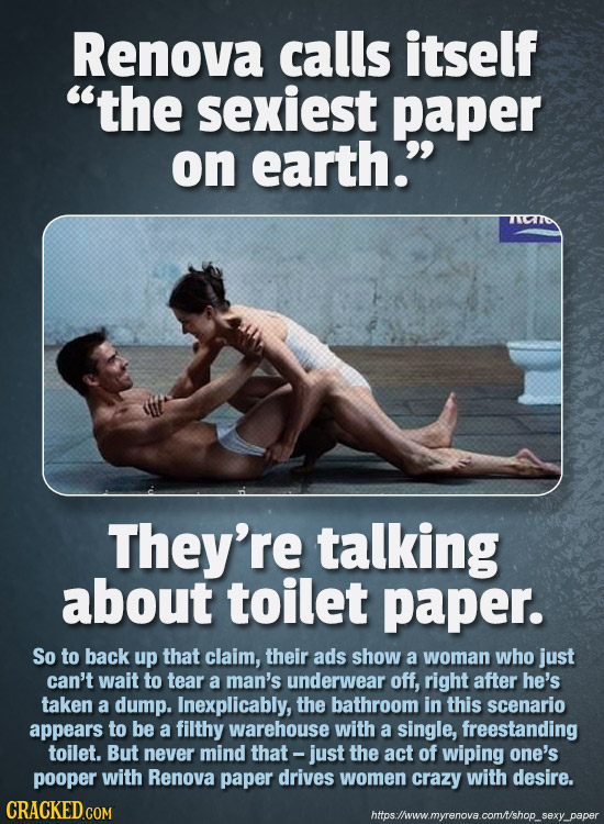 Renova calls itself the sexiest paper on earth. They're talking about toilet paper. So to back up that claim, their ads show a woman who just can't 