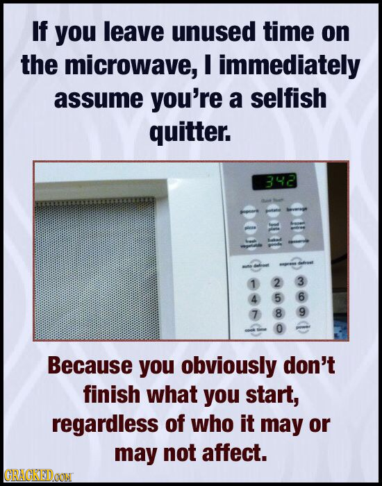 If you leave unused time on the microwave, I immediately assume you're a selfish quitter. 342 ee ire 1 2 3 4 5 6 7 8 9 O Because you obviously don't f