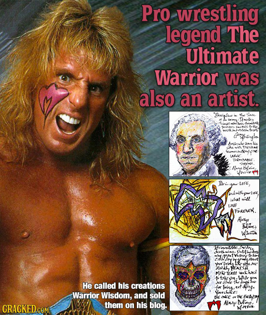 Pro wrestling legend The Ultimate Warrior was also an artist. Grelsirplar ane ARE Foehane Di Life, isleaf will UVE FOREE. Hys ire aa Uatilhs Z Yhre ve