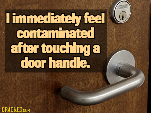ANI I immediately feel contaminated after touching a door handle. CRACKED COM