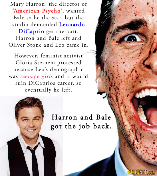 Mary Harron, the director of 'American Psycho', wanted Bale to be the star, but the studio demanded Leonardo DiCaprio get the part. Harron and Bale le