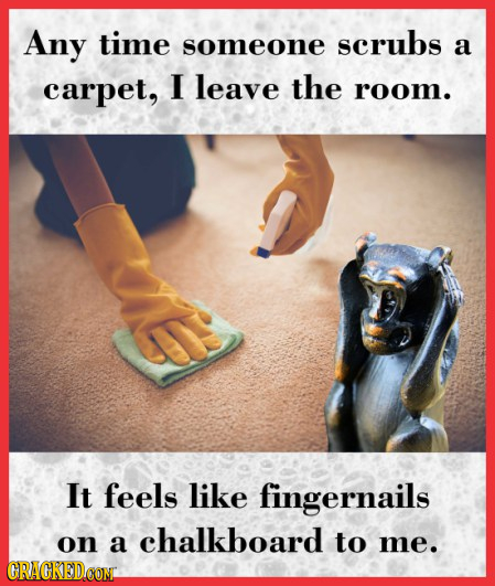 Any time scrubs someone a carpet, I leave the room. It feels like fingernails chalkboard on a to me. GRACKEDCONI