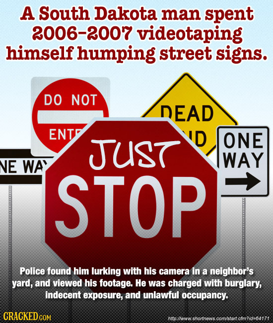 A South Dakota man spent 2006-2007 videotaping himself humping street signs. DO NOT DEAD ENT JUST D ONE WAY NE WA STOP Police found him lurking with h