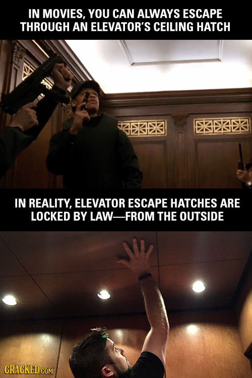 IN MOVIES, YOU CAN ALWAYS ESCAPE THROUGH AN ELEVATOR'S CEILING HATCH EIEAE IN REALITY, ELEVATOR ESCAPE HATCHES ARE LOCKED BY LAW-FROM THE OUTSIDE 