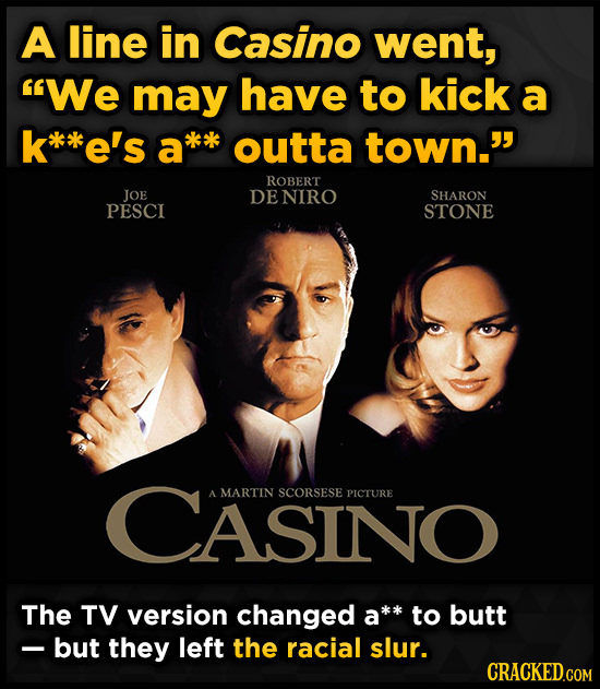 A line in Casino went, We may have to kick a *e's a*k outta town. ROBERT JOE DENIRO SHARON PESCI STONE CASINO A MARTIN SCORSESE PICTURE The TV versi