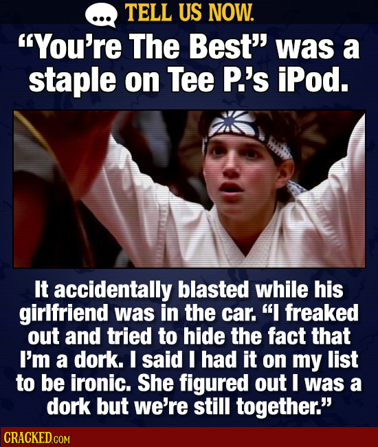 TELL US NOW. You're The Best was a staple on Tee P.'s iPod. It accidentally blasted while his girlfriend was in the car. I freaked out and tried to