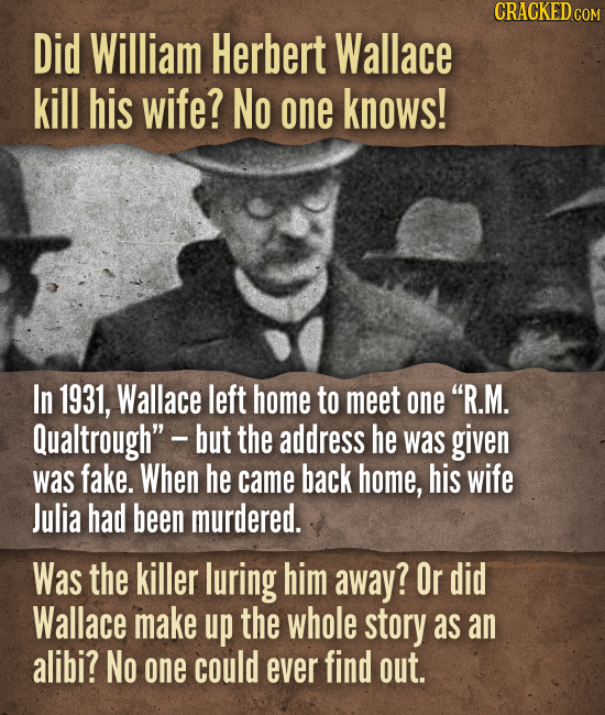 Did William Herbert Wallace kill his wife? No one knows! In 1931, Wallace left home to meet one R.M. Qualtrough - but the address he was g