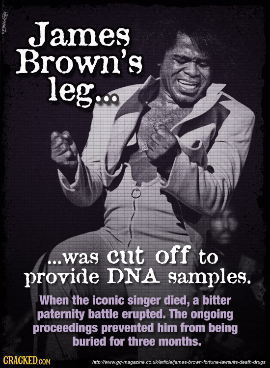 James Brown's leg... off ...was cut to provide DNA samples. When the iconic singer died, a bitter paternity battle erupted. The ongoing proceedings pr