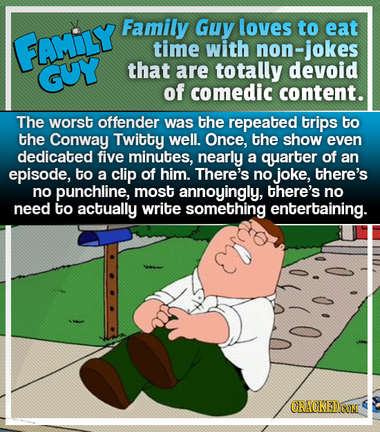 Family Guy loves to eat FAMILY time with non-jokes GUY that are totally devoid of comedic content. The worst offender was the repeated trips to the Co