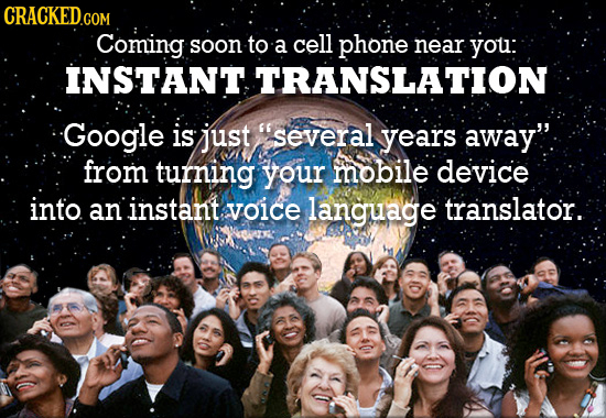CRACKED Coming soon to a cell phone near you: INSTANT TRANSLATION Google is just several years away. from turning your mobile device into an instant