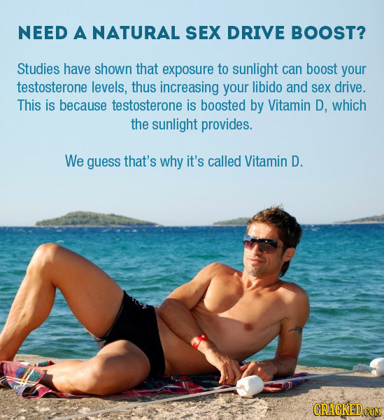NEED A NATURAL SEX DRIVE BOOST? Studies have shown that exposure to sunlight can boost your testosterone levels, thus increasing your libido and sex d